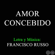 AMOR CONCEBIDO - Letra y Msica:  FRANCISCO RUSSO